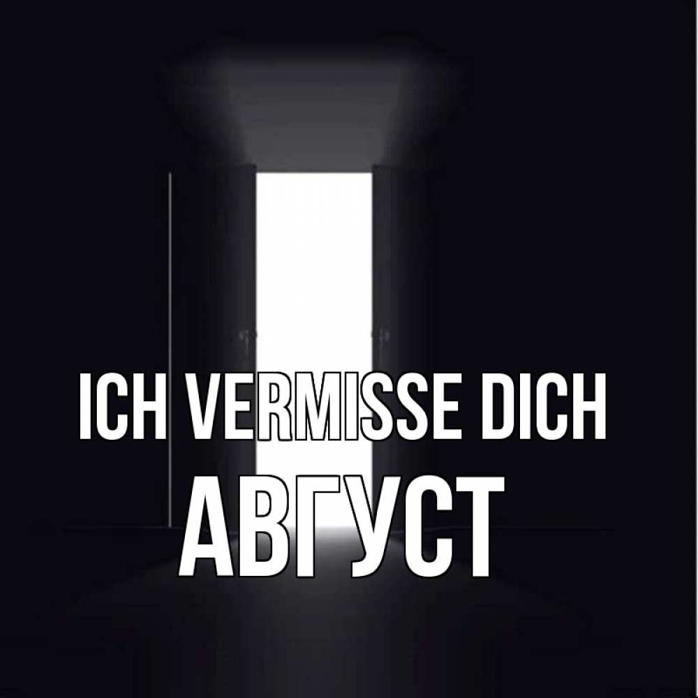 Открытка на каждый день с именем, Август Ich vermisse dich дверь и свет Прикольная открытка с пожеланием онлайн скачать бесплатно 