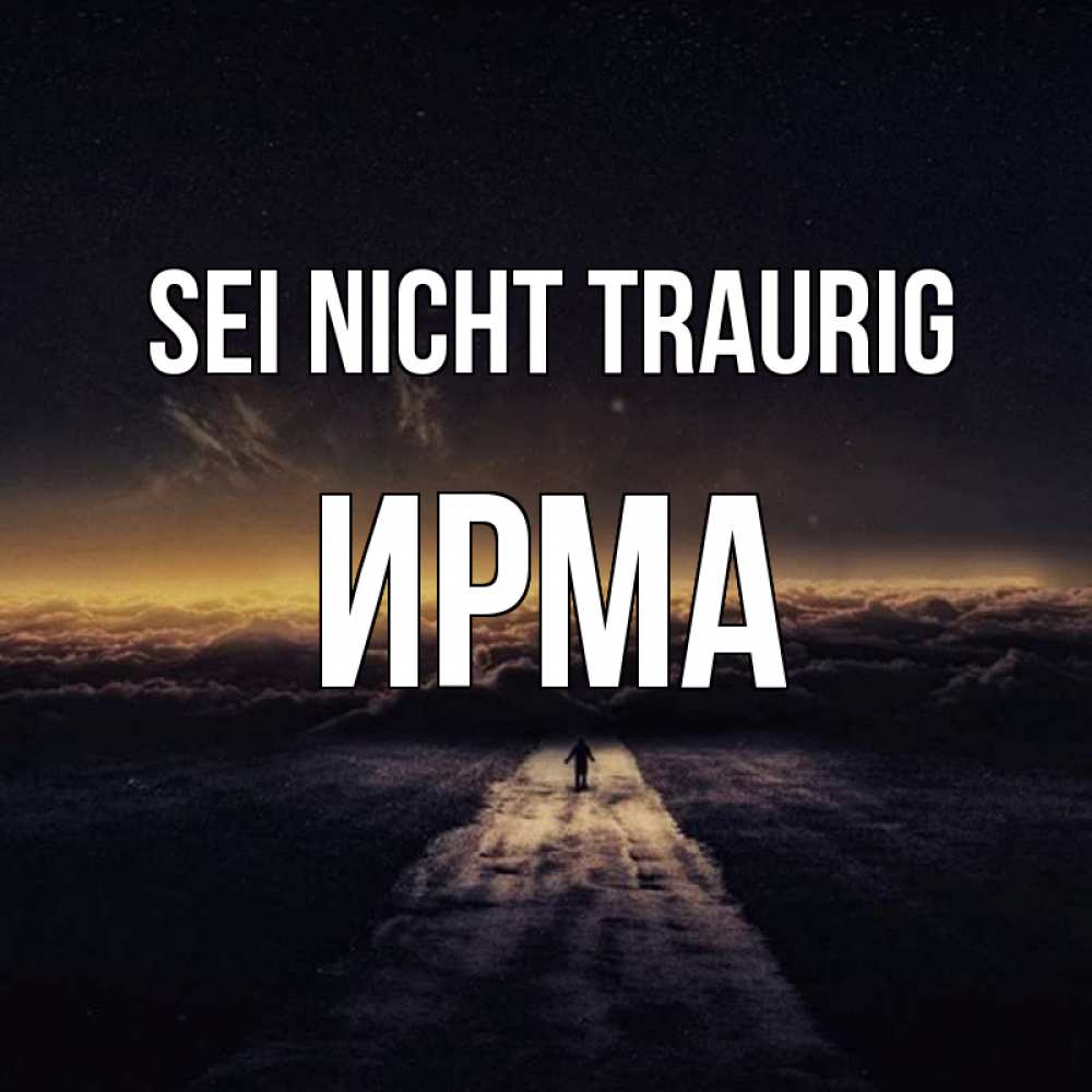 Открытка на каждый день с именем, Ирма Sei nicht traurig дорога в никуда Прикольная открытка с пожеланием онлайн скачать бесплатно 