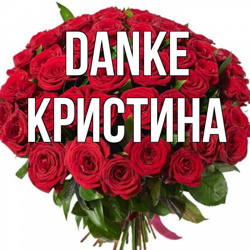 Открытка на каждый день с именем, Кристина Danke букет красных роз Прикольная открытка с пожеланием онлайн скачать бесплатно 