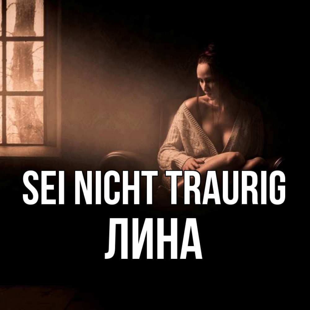Открытка на каждый день с именем, Лина Sei nicht traurig сидя у окна Прикольная открытка с пожеланием онлайн скачать бесплатно 
