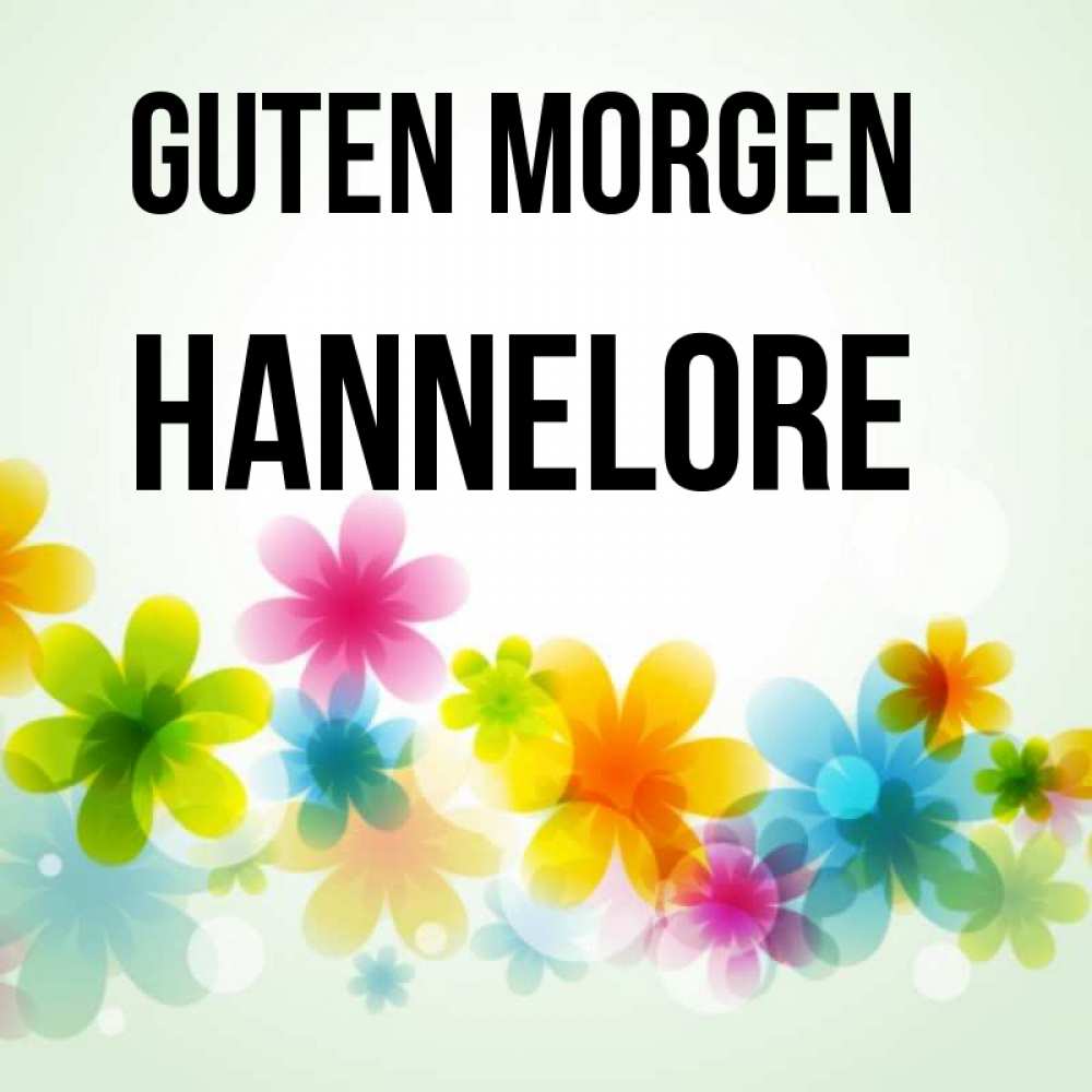 Открытка на каждый день с именем, Hannelore Guten Morgen позитивные цветочки Прикольная открытка с пожеланием онлайн скачать бесплатно 