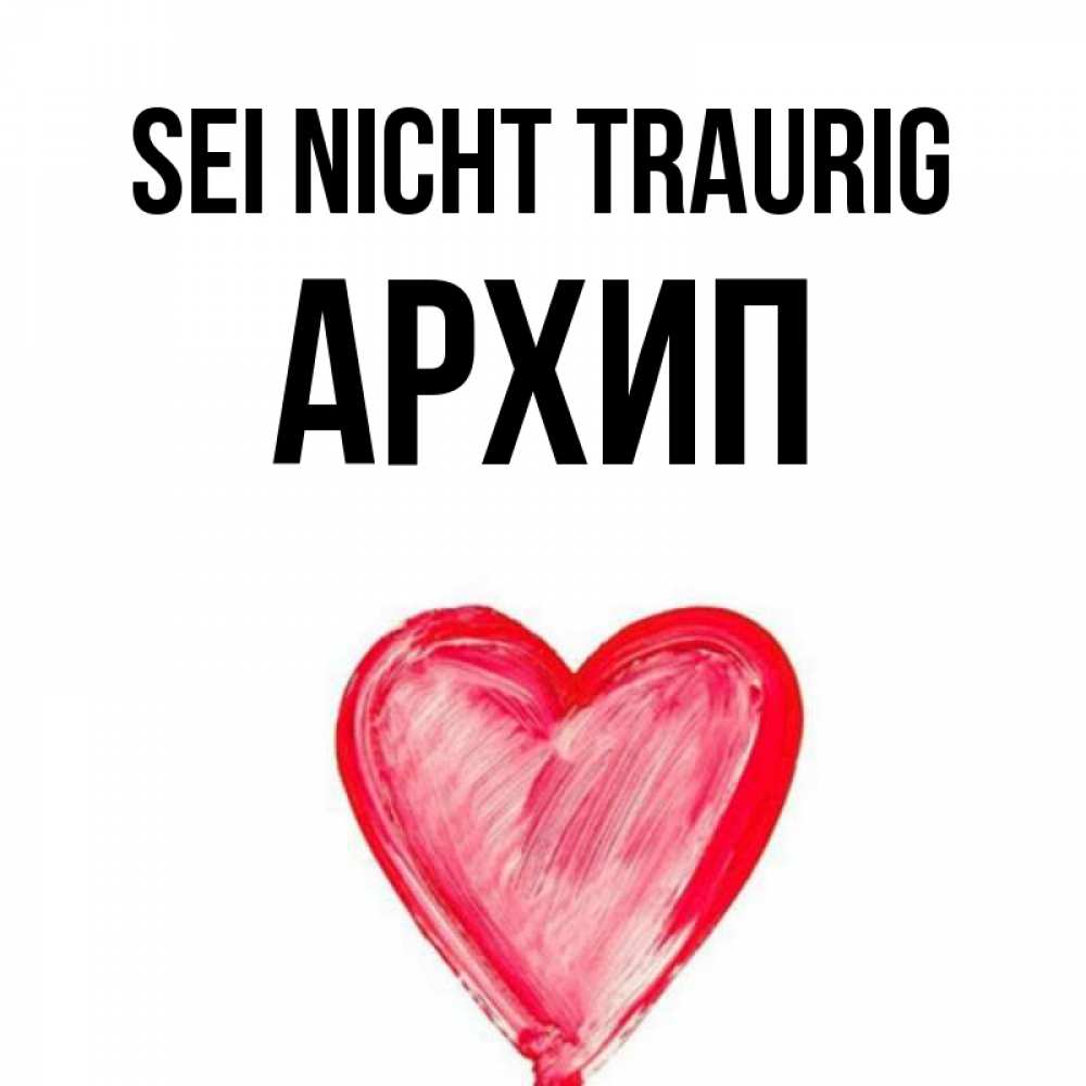 Открытка на каждый день с именем, Архип Sei nicht traurig сердечко Прикольная открытка с пожеланием онлайн скачать бесплатно 