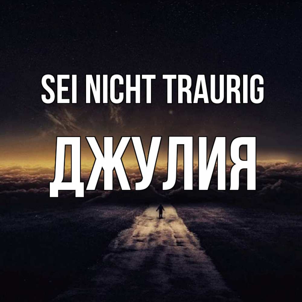 Открытка на каждый день с именем, Джулия Sei nicht traurig дорога в никуда Прикольная открытка с пожеланием онлайн скачать бесплатно 