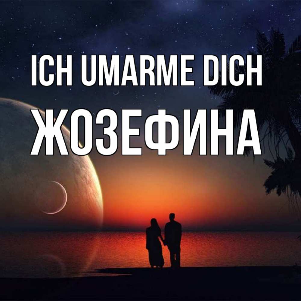 Открытка на каждый день с именем, Жозефина Ich umarme dich восход спутников Прикольная открытка с пожеланием онлайн скачать бесплатно 