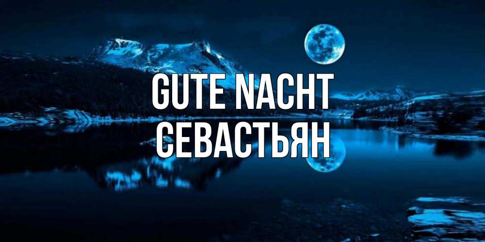Открытка на каждый день с именем, Севастьян Gute Nacht луна, озеро, горы Прикольная открытка с пожеланием онлайн скачать бесплатно 
