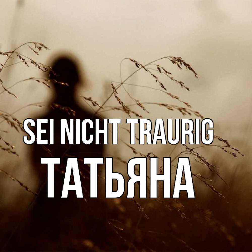 Открытка на каждый день с именем, Татьяна Sei nicht traurig грусть Прикольная открытка с пожеланием онлайн скачать бесплатно 