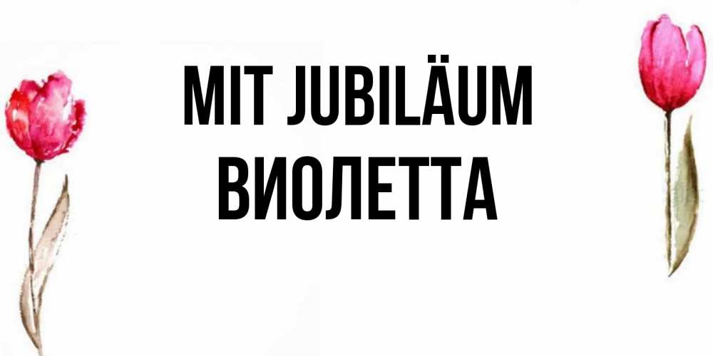 Открытка на каждый день с именем, Виолетта Mit Jubiläum открытки акварелью с цветами Прикольная открытка с пожеланием онлайн скачать бесплатно 