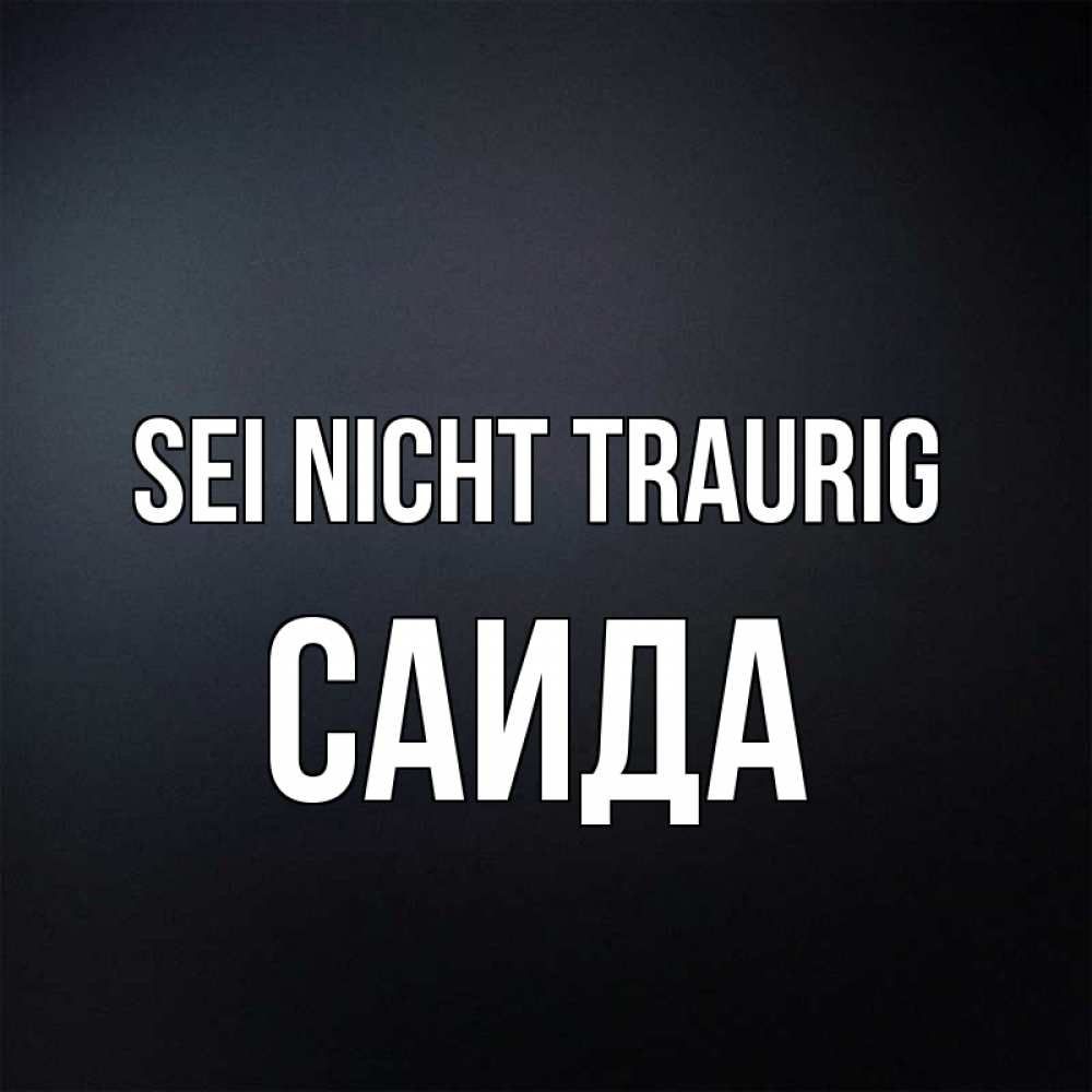 Открытка на каждый день с именем, Саида Sei nicht traurig Градиент серый Прикольная открытка с пожеланием онлайн скачать бесплатно 