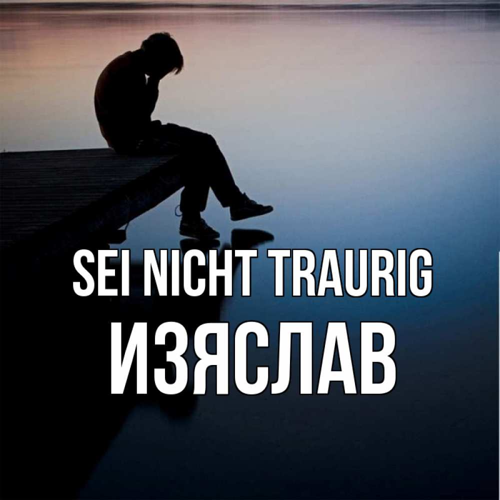 Открытка на каждый день с именем, Изяслав Sei nicht traurig печаль Прикольная открытка с пожеланием онлайн скачать бесплатно 