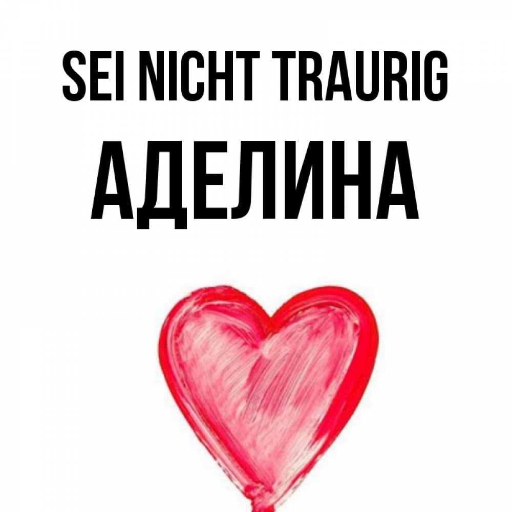 Открытка на каждый день с именем, Аделина Sei nicht traurig сердечко Прикольная открытка с пожеланием онлайн скачать бесплатно 