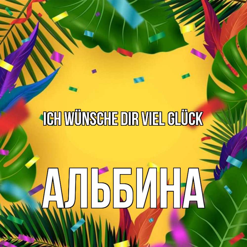 Открытка на каждый день с именем, Альбина Ich wünsche dir viel Glück тропики Прикольная открытка с пожеланием онлайн скачать бесплатно 