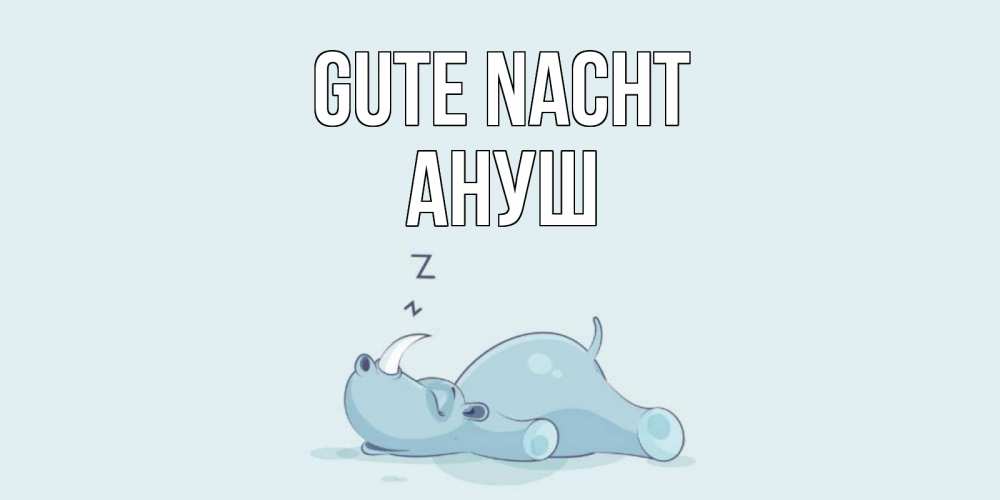 Открытка на каждый день с именем, Ануш Gute Nacht сладких снов с носорогом Прикольная открытка с пожеланием онлайн скачать бесплатно 