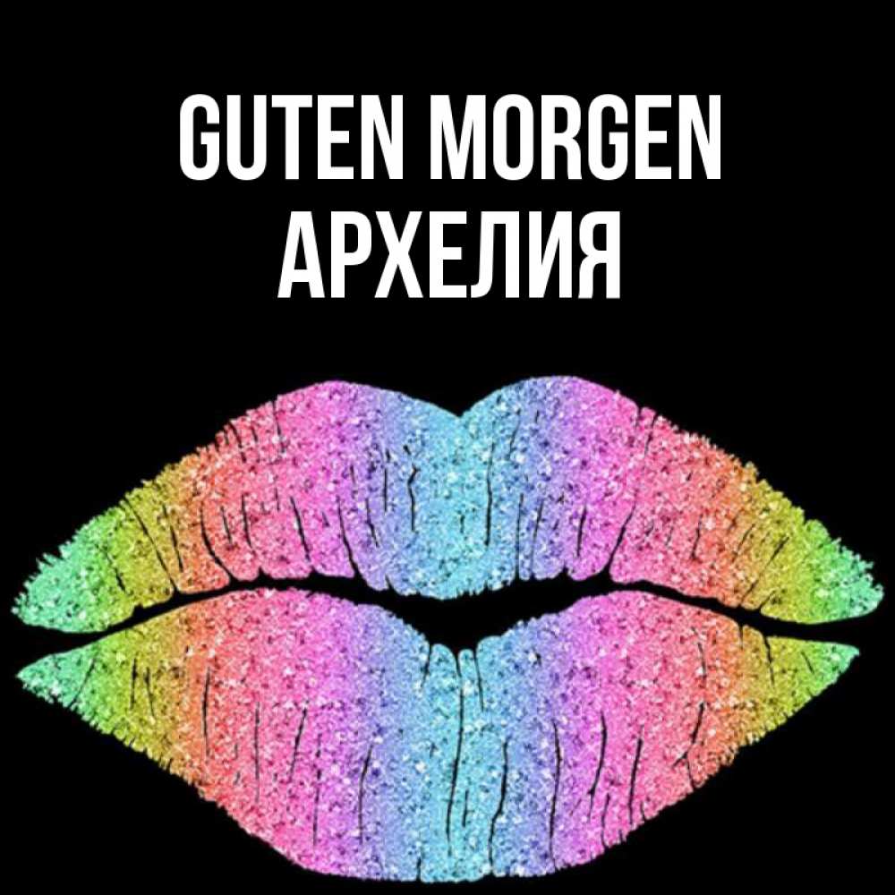 Открытка на каждый день с именем, Архелия Guten Morgen радужные губы Прикольная открытка с пожеланием онлайн скачать бесплатно 