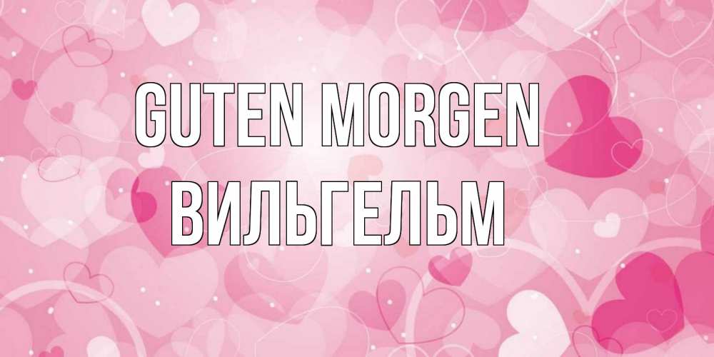 Открытка на каждый день с именем, Вильгельм Guten Morgen хорошее настроение утром Прикольная открытка с пожеланием онлайн скачать бесплатно 