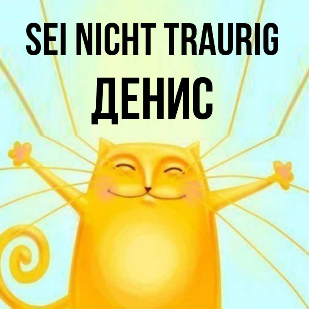 Открытка на каждый день с именем, Денис Sei nicht traurig обнимашки усатые Прикольная открытка с пожеланием онлайн скачать бесплатно 