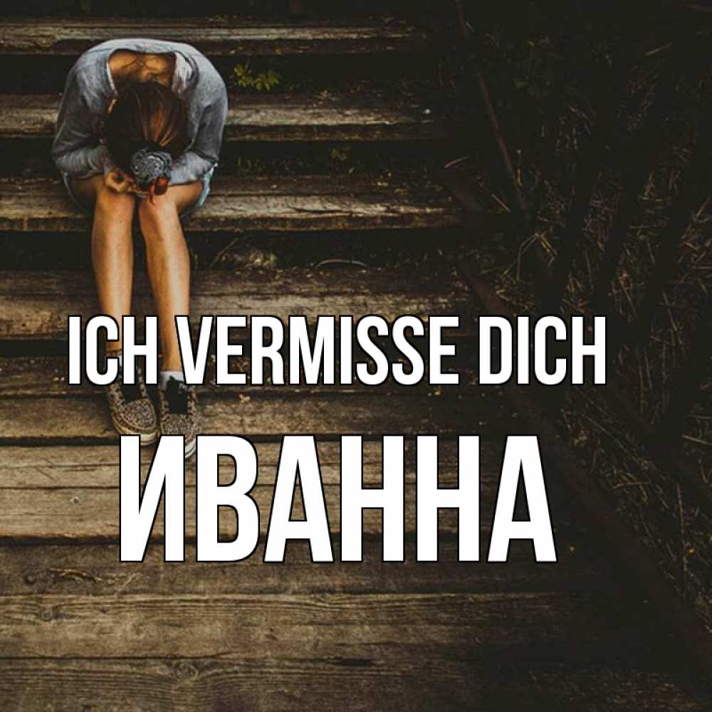 Открытка на каждый день с именем, Иванна Ich vermisse dich грущу Прикольная открытка с пожеланием онлайн скачать бесплатно 