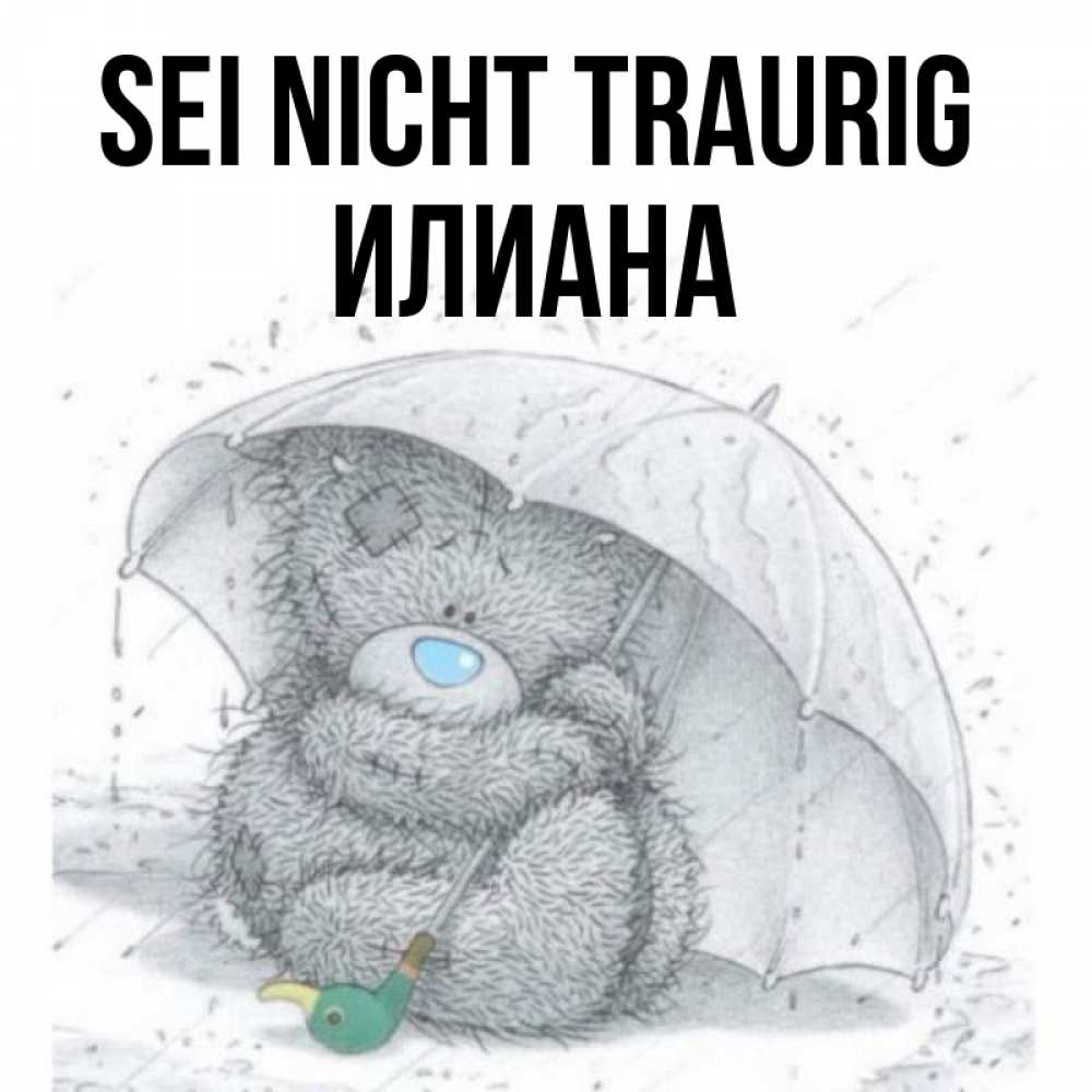 Открытка на каждый день с именем, Илиана Sei nicht traurig спасите мишку Тедди Прикольная открытка с пожеланием онлайн скачать бесплатно 
