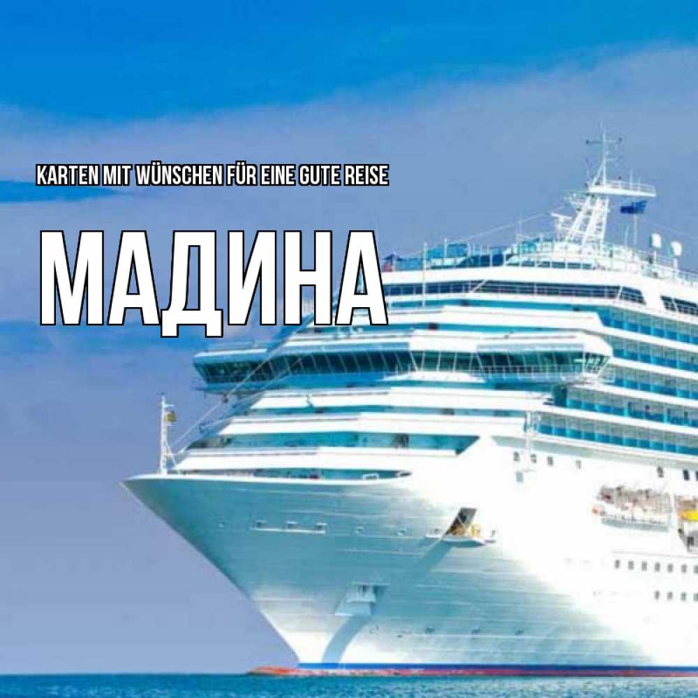 Открытка на каждый день с именем, Мадина Karten mit Wünschen für eine gute Reise огромный лайнер Прикольная открытка с пожеланием онлайн скачать бесплатно 