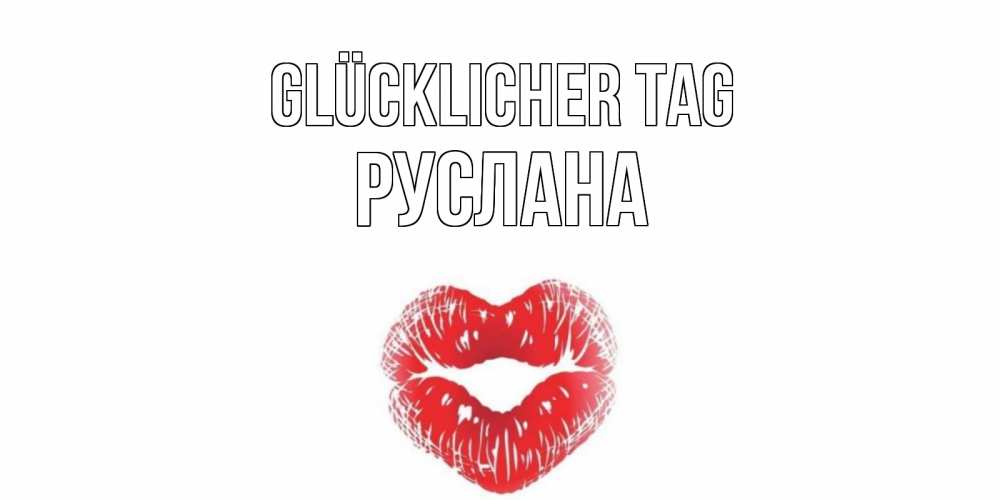 Открытка на каждый день с именем, Руслана Glücklicher Tag Поцелуй Прикольная открытка с пожеланием онлайн скачать бесплатно 