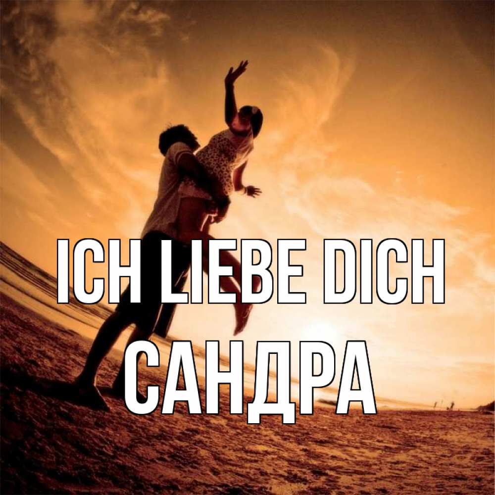 Открытка на каждый день с именем, Сандра Ich liebe dich парень держит девушку Прикольная открытка с пожеланием онлайн скачать бесплатно 
