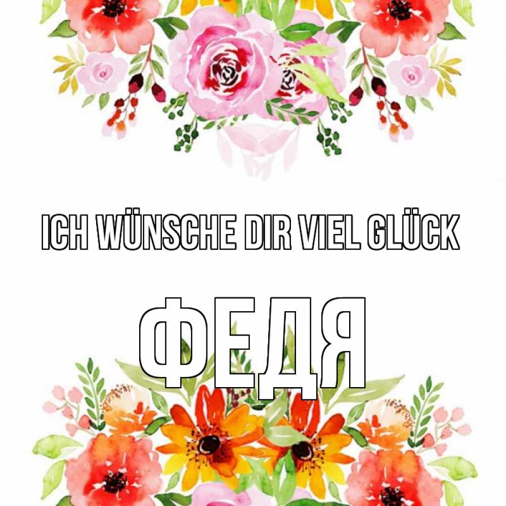 Открытка на каждый день с именем, Федя Ich wünsche dir viel Glück открытка с цветами акварелью Прикольная открытка с пожеланием онлайн скачать бесплатно 