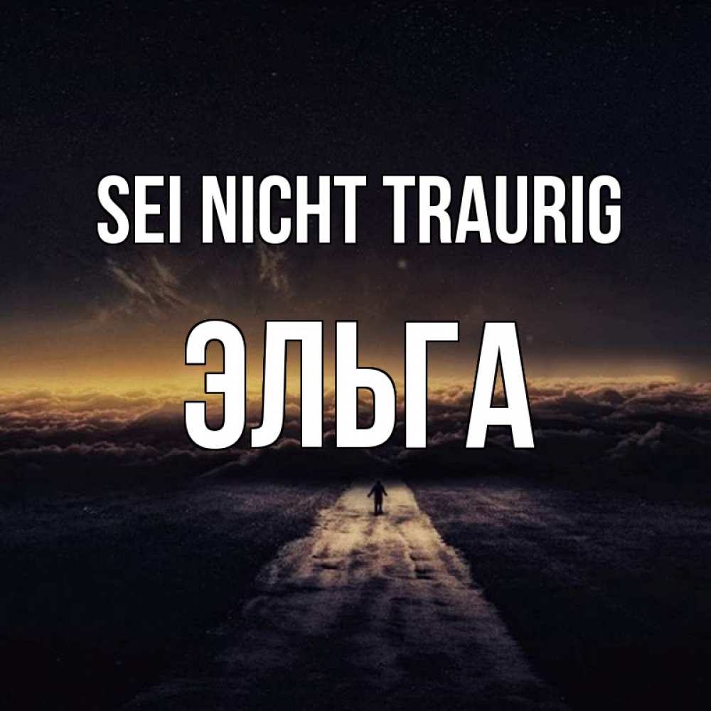 Открытка на каждый день с именем, Эльга Sei nicht traurig дорога в никуда Прикольная открытка с пожеланием онлайн скачать бесплатно 