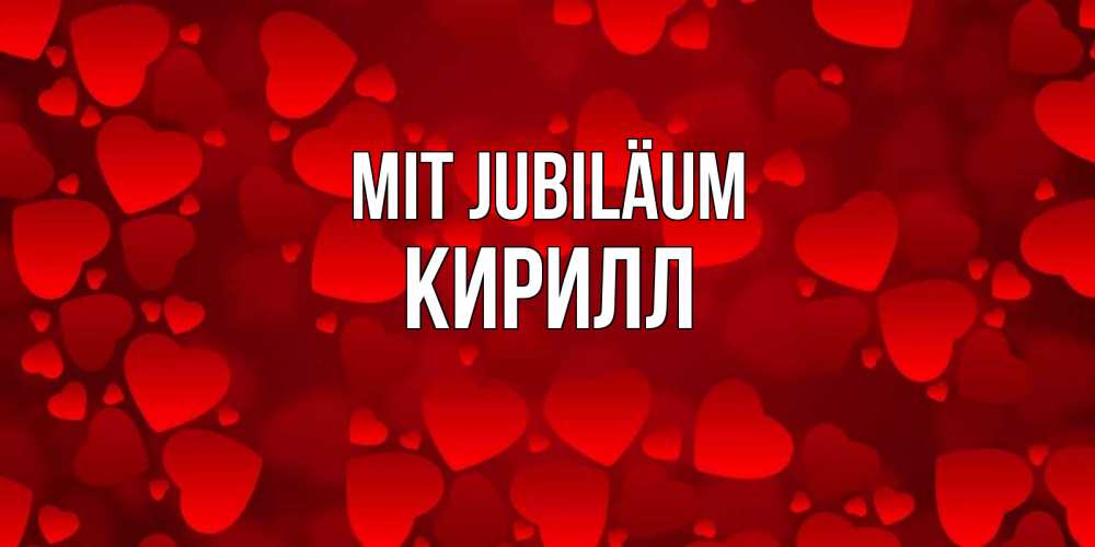 Открытка на каждый день с именем, Кирилл Mit Jubiläum прекрасные сердечки на открытке с красным фоном Прикольная открытка с пожеланием онлайн скачать бесплатно 