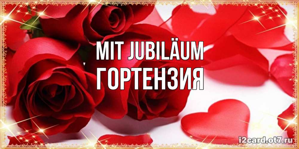 Открытка на каждый день с именем, Гортензия Mit Jubiläum красные розы и красные сердечки Прикольная открытка с пожеланием онлайн скачать бесплатно 