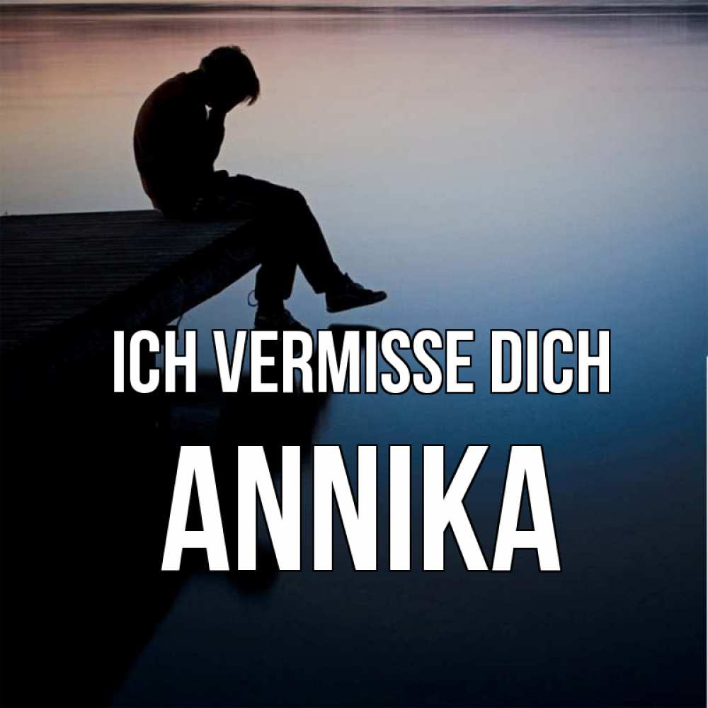 Открытка на каждый день с именем, Annika Ich vermisse dich печаль Прикольная открытка с пожеланием онлайн скачать бесплатно 