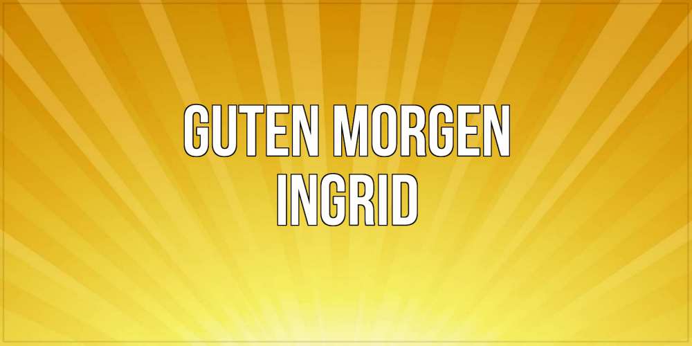 Открытка на каждый день с именем, Ingrid Guten Morgen пожелания доброго утра Прикольная открытка с пожеланием онлайн скачать бесплатно 