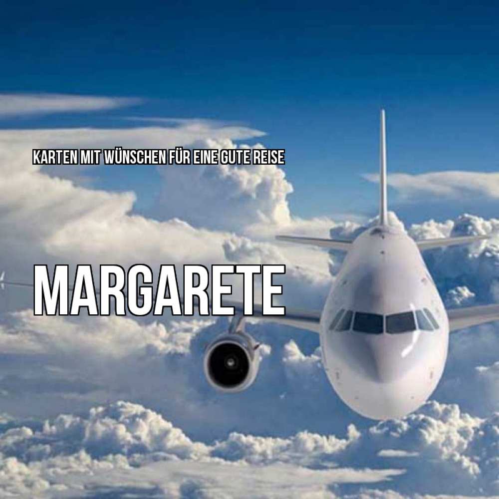 Открытка на каждый день с именем, Margarete Karten mit Wünschen für eine gute Reise голубое небо и белоснежный самолет Прикольная открытка с пожеланием онлайн скачать бесплатно 