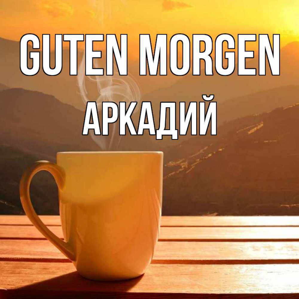 Открытка на каждый день с именем, Аркадий Guten Morgen кофе в горах Прикольная открытка с пожеланием онлайн скачать бесплатно 