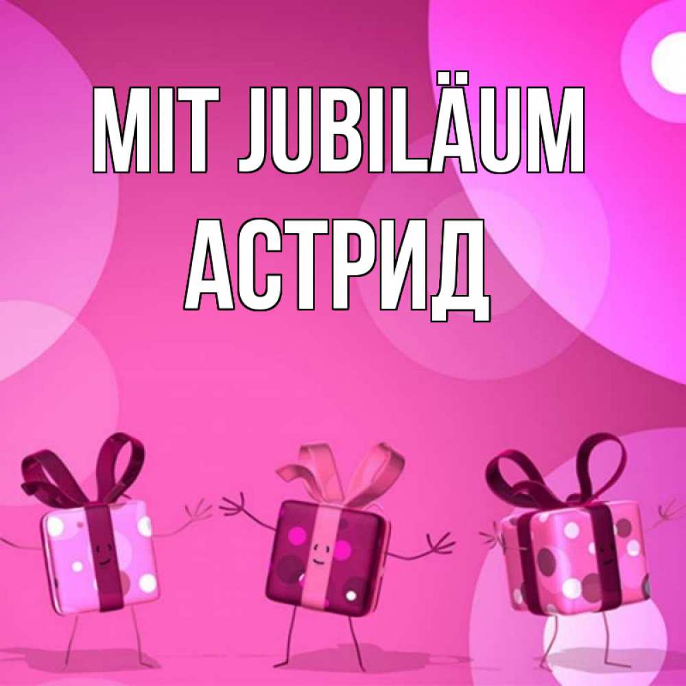 Открытка на каждый день с именем, Астрид Mit Jubiläum подарки с ножкам Прикольная открытка с пожеланием онлайн скачать бесплатно 