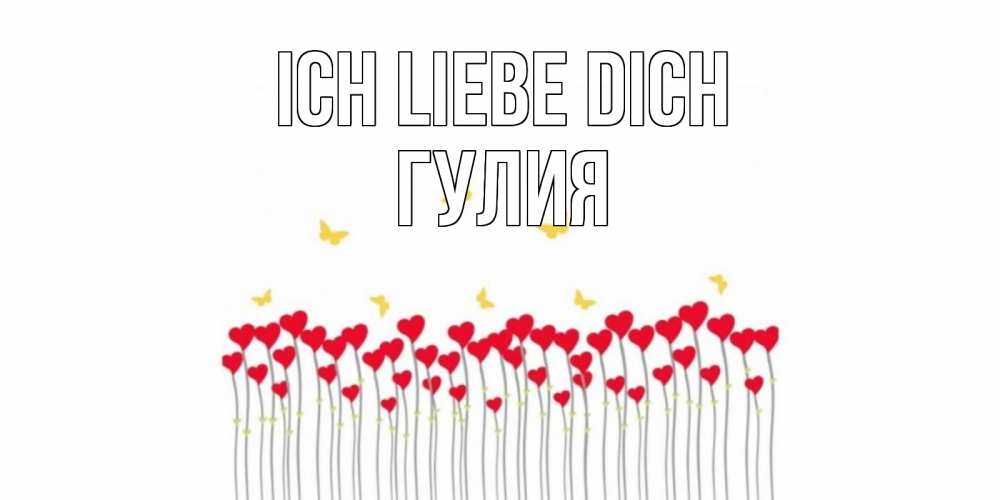 Открытка на каждый день с именем, Гулия Ich liebe dich бабочки,сердечки Прикольная открытка с пожеланием онлайн скачать бесплатно 