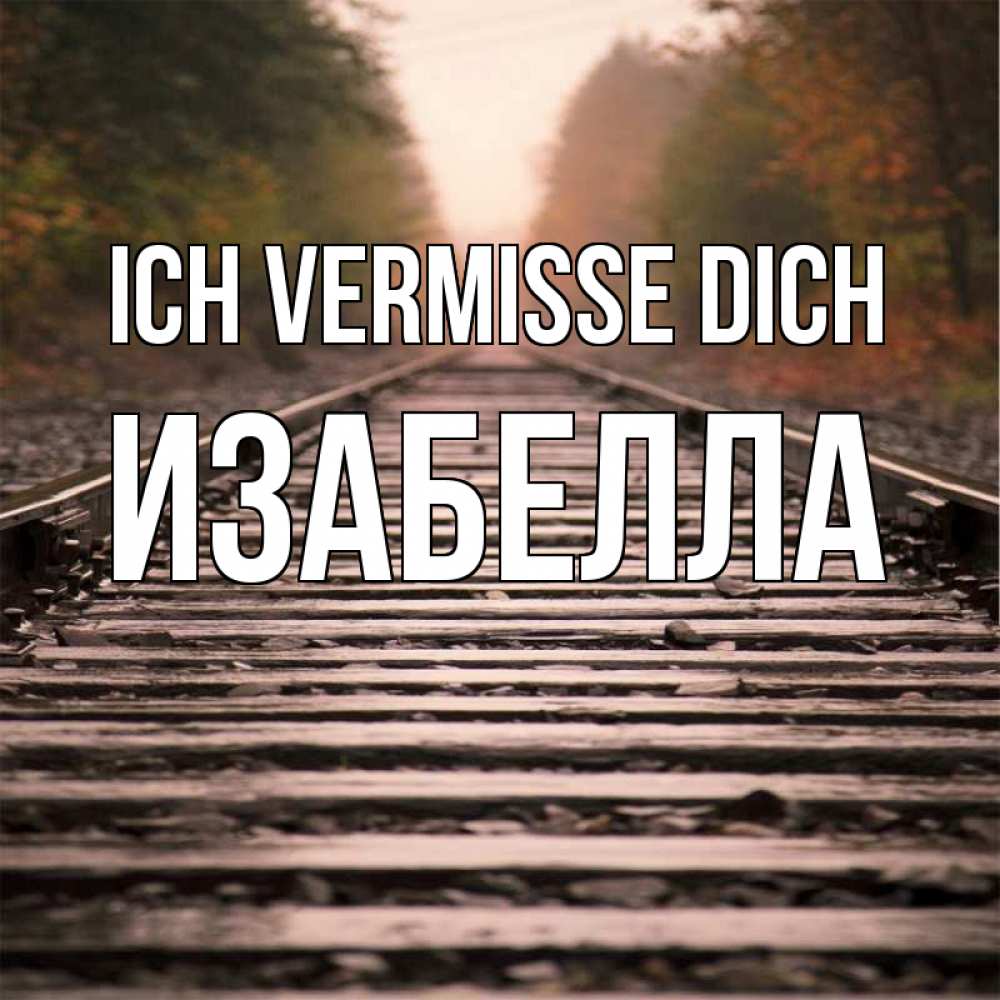 Открытка на каждый день с именем, Изабелла Ich vermisse dich приезжай Прикольная открытка с пожеланием онлайн скачать бесплатно 