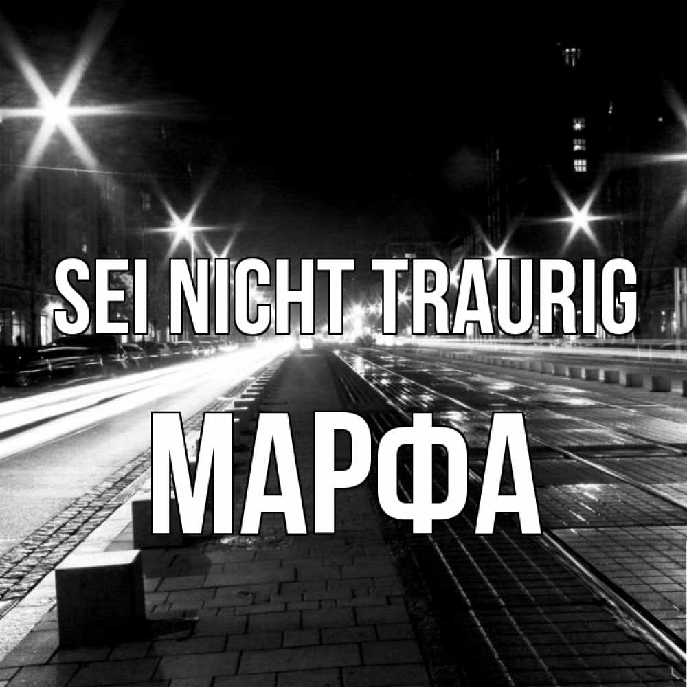 Открытка на каждый день с именем, Марфа Sei nicht traurig ночной проспект Прикольная открытка с пожеланием онлайн скачать бесплатно 