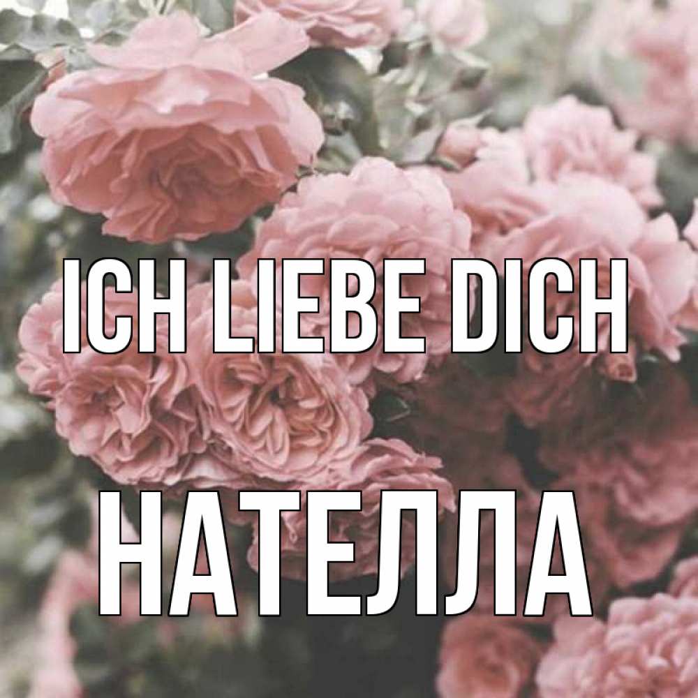Открытка на каждый день с именем, Нателла Ich liebe dich розы 3 Прикольная открытка с пожеланием онлайн скачать бесплатно 