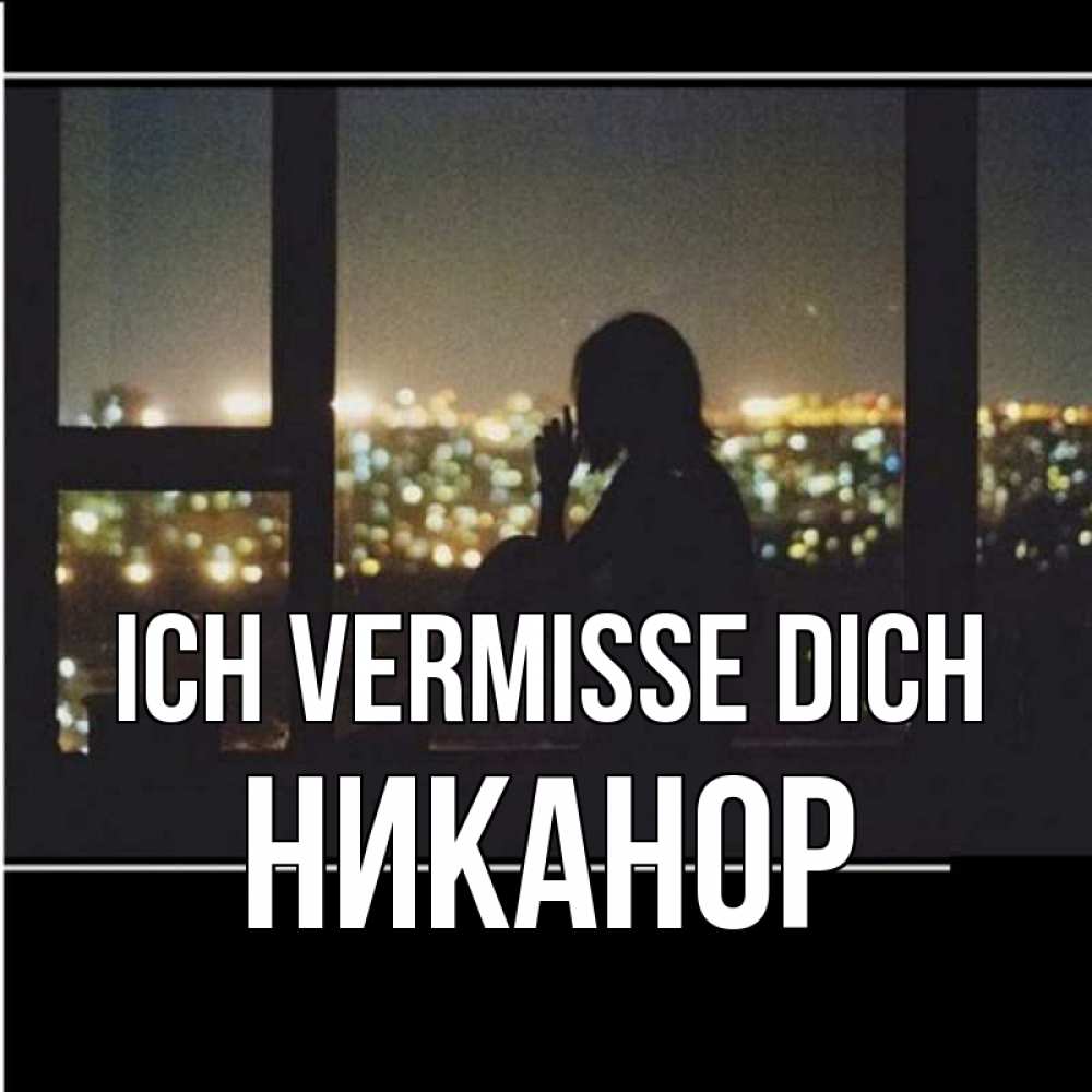 Открытка на каждый день с именем, Никанор Ich vermisse dich у окна Прикольная открытка с пожеланием онлайн скачать бесплатно 