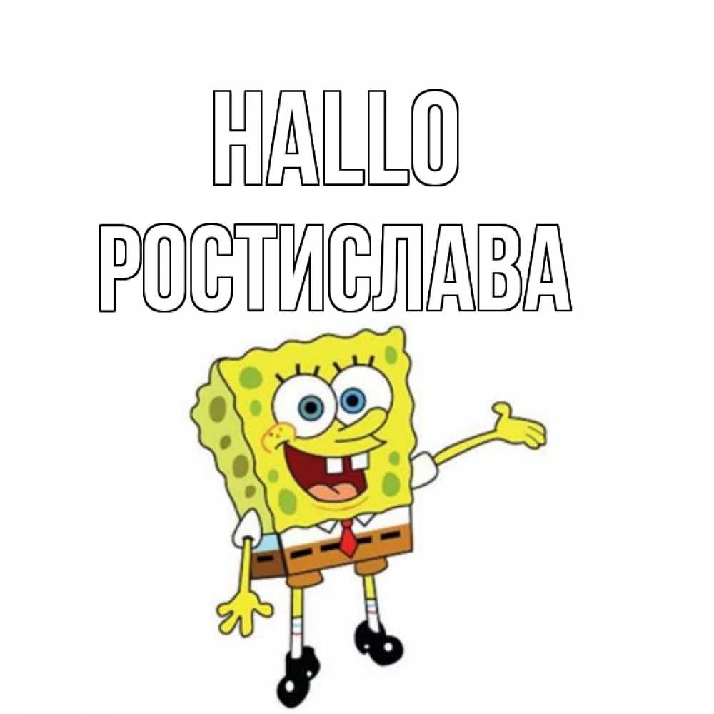 Открытка на каждый день с именем, Ростислава Hallo спанч Боб на позитиве Прикольная открытка с пожеланием онлайн скачать бесплатно 