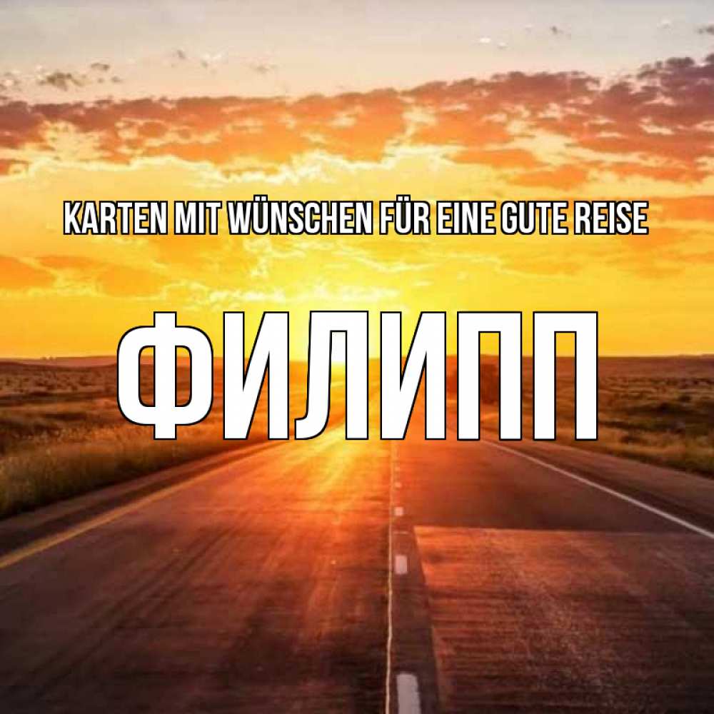Открытка на каждый день с именем, Филипп Karten mit Wünschen für eine gute Reise солнечный свет, закат Прикольная открытка с пожеланием онлайн скачать бесплатно 