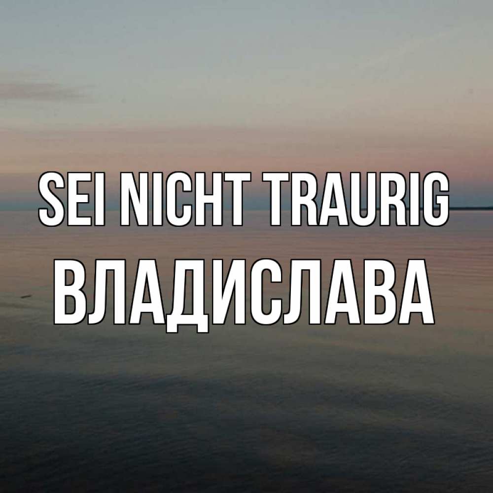 Открытка на каждый день с именем, Владислава Sei nicht traurig водная гладь Прикольная открытка с пожеланием онлайн скачать бесплатно 