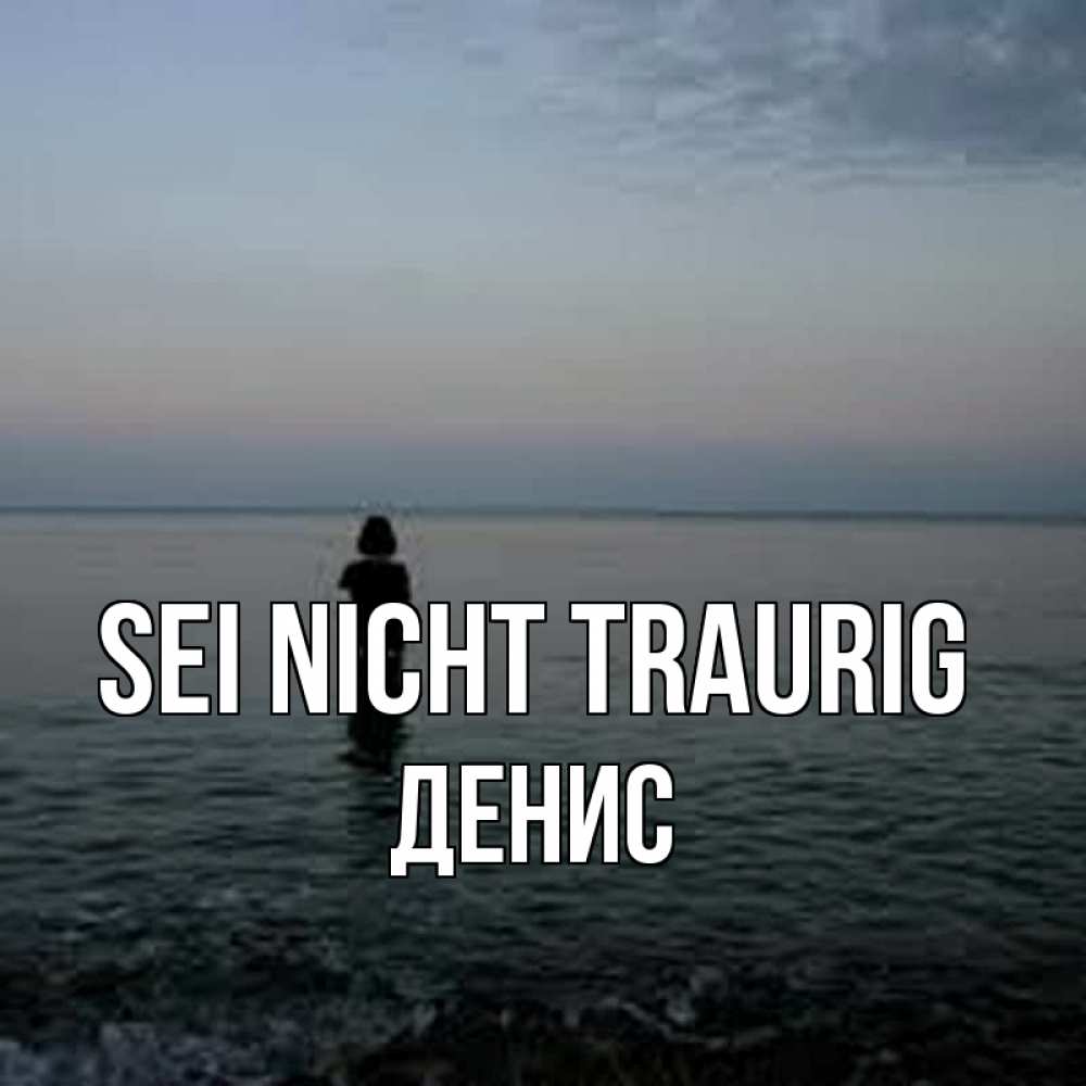 Открытка на каждый день с именем, Денис Sei nicht traurig девушка Прикольная открытка с пожеланием онлайн скачать бесплатно 