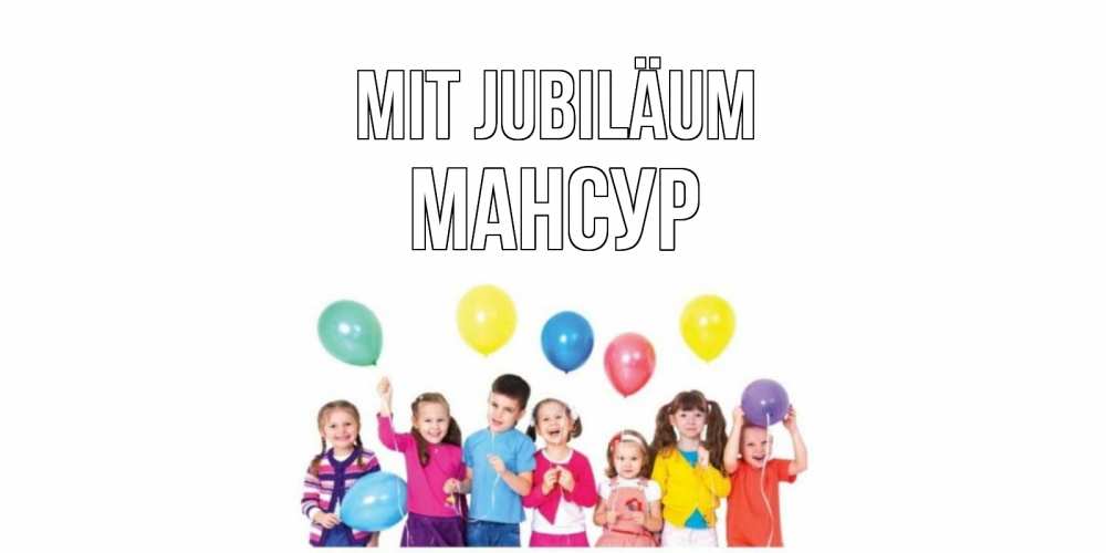 Открытка на каждый день с именем, Мансур Mit Jubiläum Дети, шары Прикольная открытка с пожеланием онлайн скачать бесплатно 