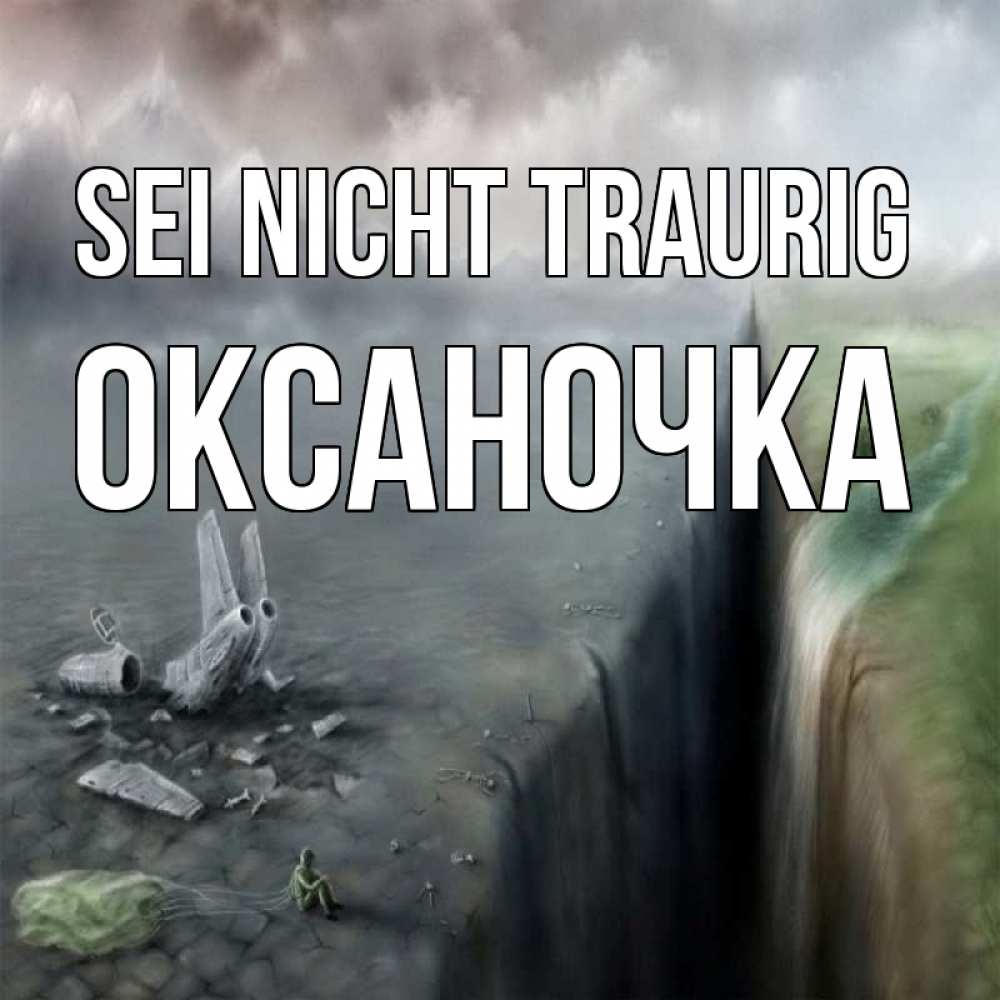 Открытка на каждый день с именем, Оксаночка Sei nicht traurig все спаслись. Прикольная открытка с пожеланием онлайн скачать бесплатно 