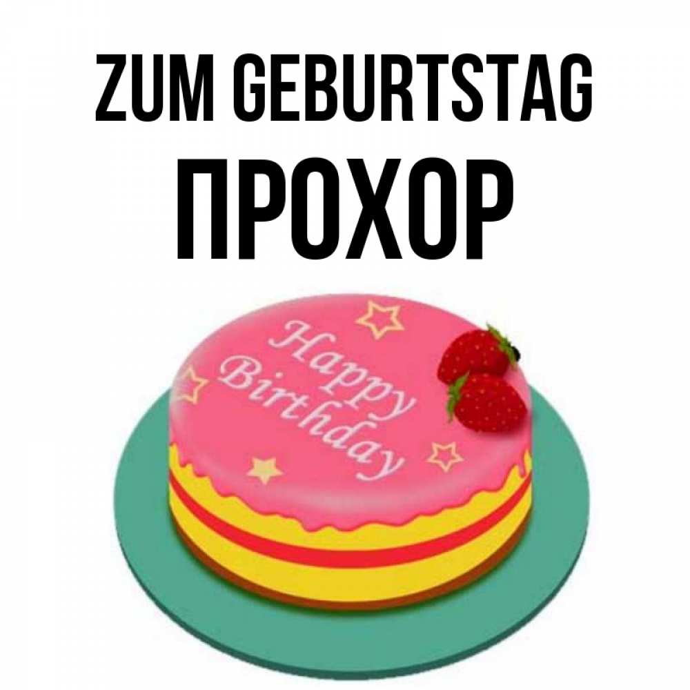 Открытка на каждый день с именем, Прохор Zum Geburtstag торт, клубника, днюха Прикольная открытка с пожеланием онлайн скачать бесплатно 
