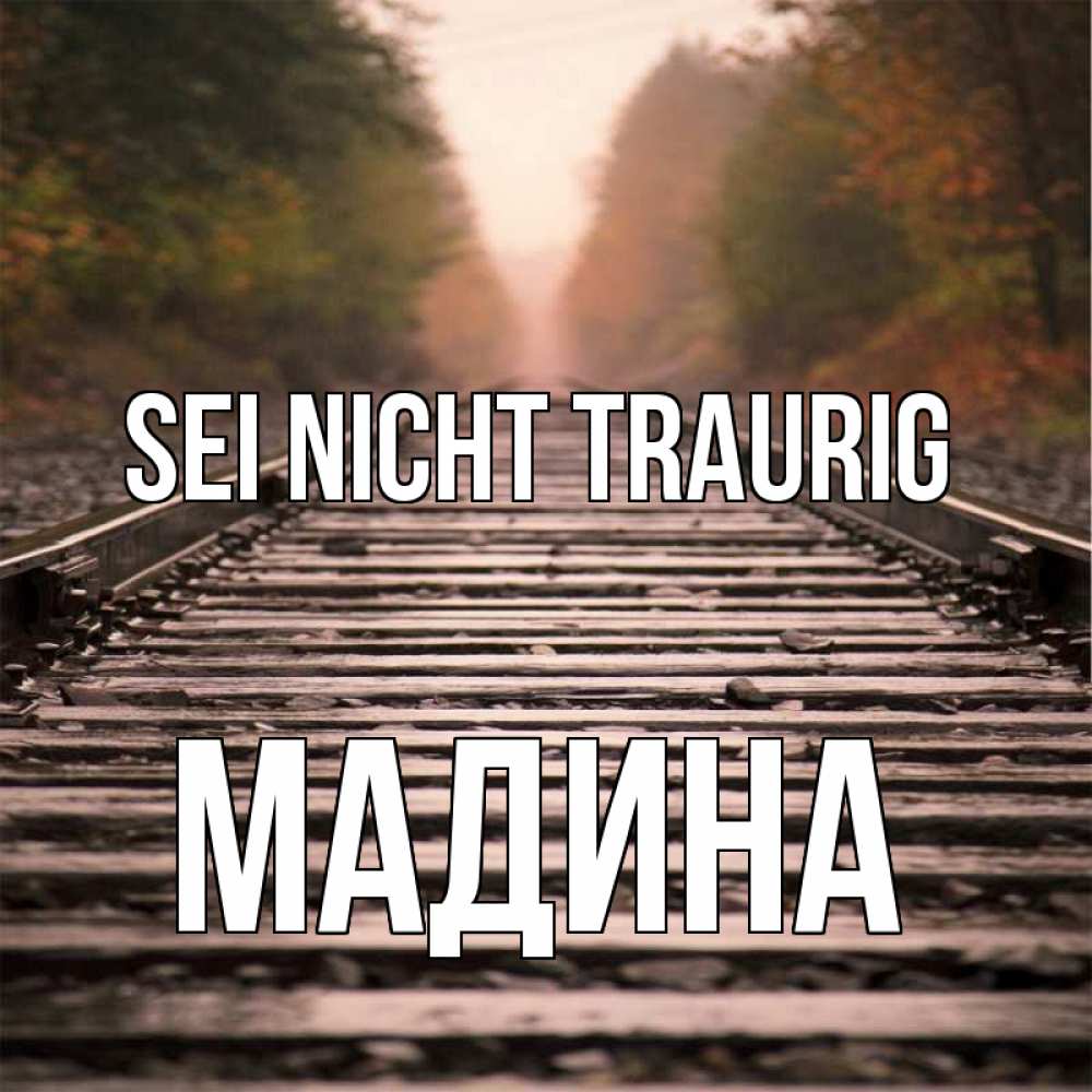 Открытка на каждый день с именем, Мадина Sei nicht traurig лес и железная дорога Прикольная открытка с пожеланием онлайн скачать бесплатно 