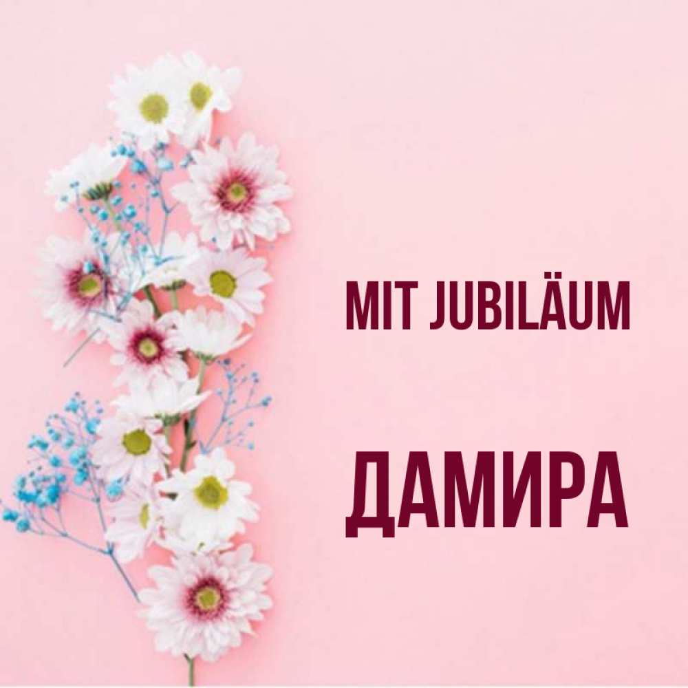 Открытка на каждый день с именем, Дамира Mit Jubiläum Родная моя с днем рождения тебя картинка с цветами белыми и голубыми Прикольная открытка с пожеланием онлайн скачать бесплатно 