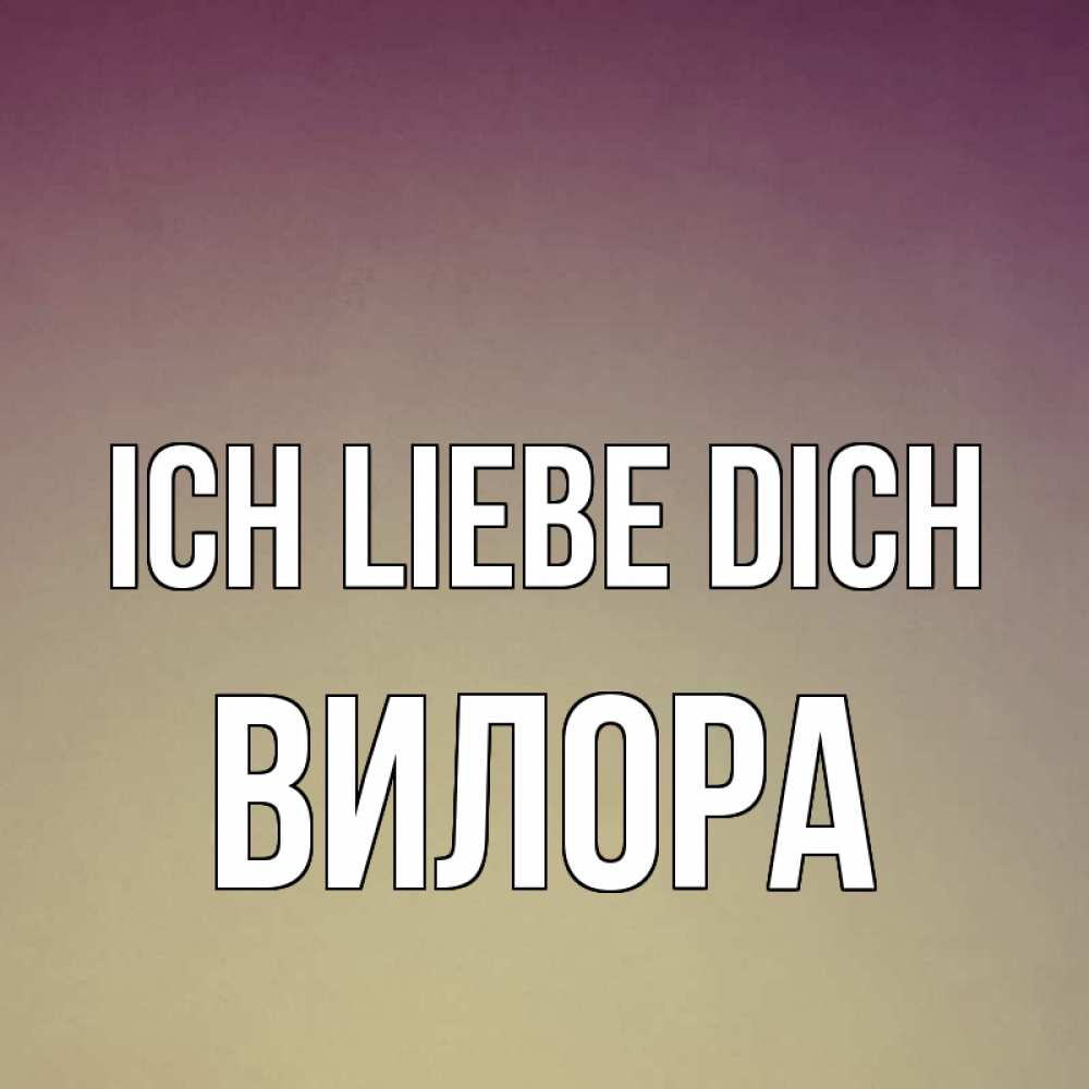 Открытка на каждый день с именем, Вилора Ich liebe dich для любимой Прикольная открытка с пожеланием онлайн скачать бесплатно 