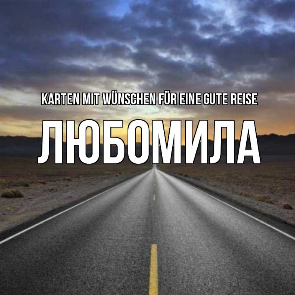 Открытка на каждый день с именем, Любомила Karten mit Wünschen für eine gute Reise горы на горизонте Прикольная открытка с пожеланием онлайн скачать бесплатно 