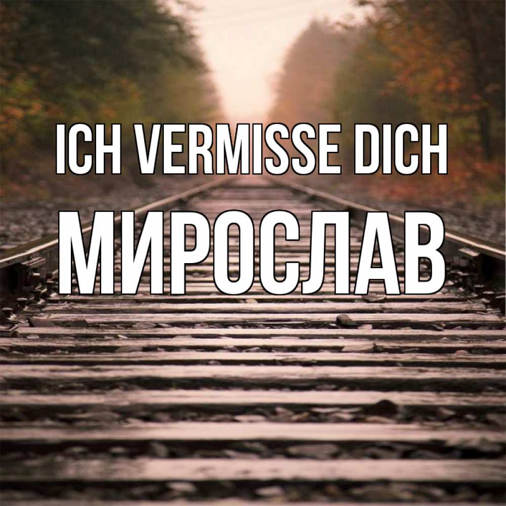 Открытка на каждый день с именем, Мирослав Ich vermisse dich приезжай Прикольная открытка с пожеланием онлайн скачать бесплатно 